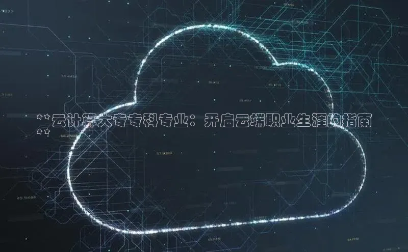 意昂4招商百度大脑**云计算大专专科专业：开启云端职业生涯的指南
**