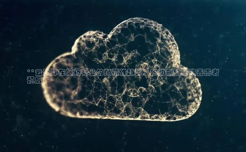 EON体育4登录哇咔哇咔文化**云计算在医药行业的颠覆性趋势：推动创新和改善患者
预后**
