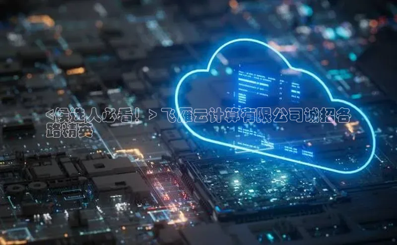 意昂体育4代理光魔科技<候选人必看！> 飞雁云计算有限公司诚招各
路精英