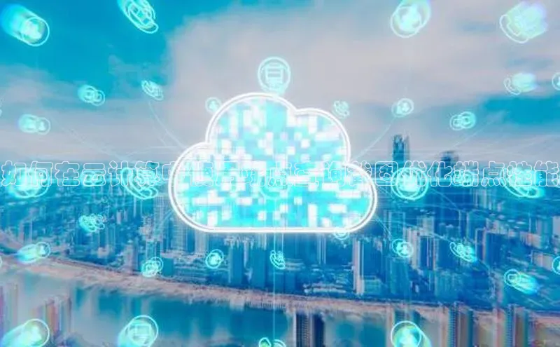 意昂体育4招商字节跳动如何在云计算中使用端点查询截图优化端点性能