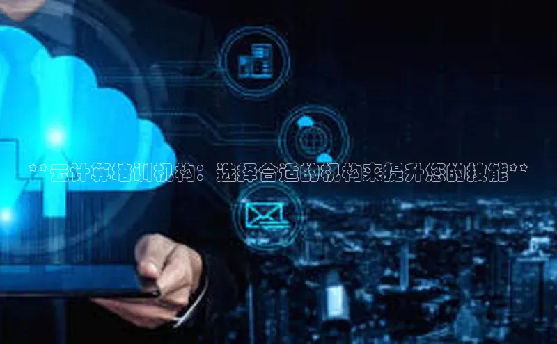 意昂体育4登录百度技术学院**云计算培训机构：选择合适的机构来提升您的技能**