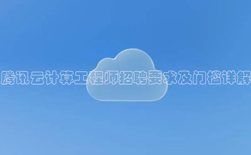 EON4招商百度网盘腾讯云计算工程师招聘要求及门槛详解