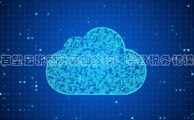 意昂体育4官网宇信科技百望云税额计算器故障：导致税务错误