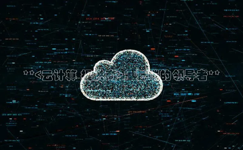 意昂4百度网盘企业版**<云计算 提供商>：云端的领导者**