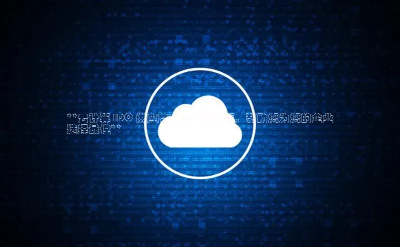 EON4代理百度取证**云计算 IDC 供应商：全面的指南，帮助您为您的企业
选择最佳**
