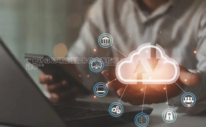 EON体育4登录百度教育**云计算公司运维服务的全面指南 | 确保云环境稳定性和
效率**