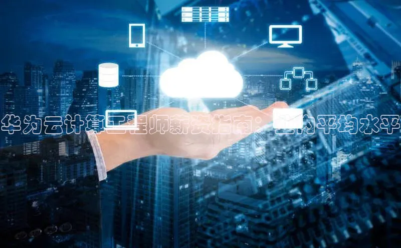 意昂4代理云创智行华为云计算工程师薪资指南：业内平均水平