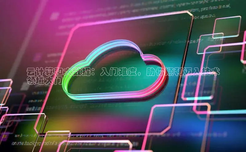 意昂4官网一径科技云计算和大数据：入门难度，助你顺利迈入技术
领域大门