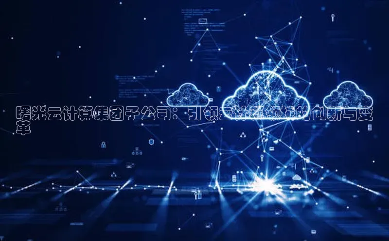 意昂体育4百度手机助手曙光云计算集团子公司：引领云计算领域的创新与变
革