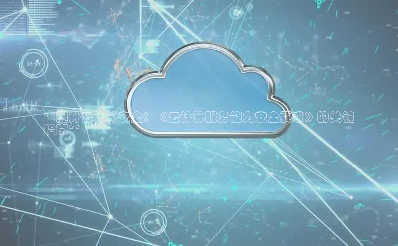 意昂4登录小度商城**提升云计算安全：《云计算服务能力安全要求》的关键
指南**