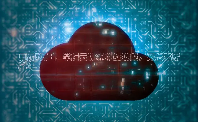 EON体育4百度 H5月薪3万+！掌握云计算中级技能，开启高薪
之路