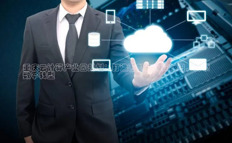 EON4ARGA公司重庆云计算产业园规划：打造西部云计算枢纽，引领
数字转型