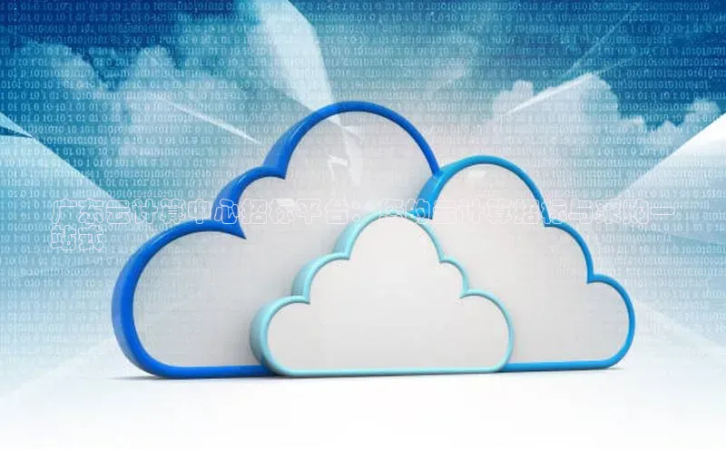 EON体育4猫眼广东云计算中心招标平台：您的云计算招标与采购一
站式