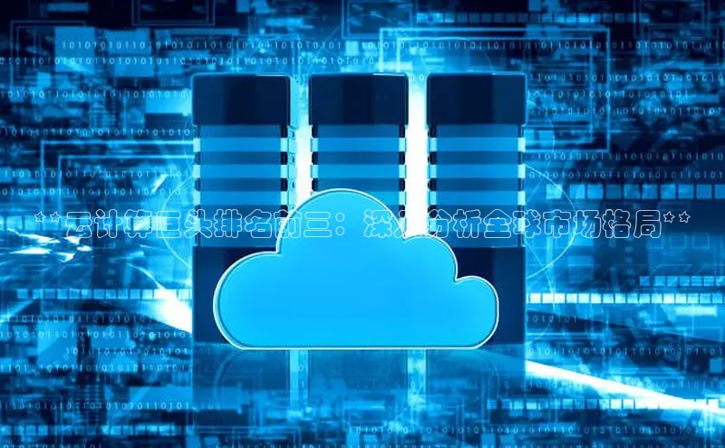 EON4代理知乎**云计算巨头排名前三：深入分析全球市场格局**