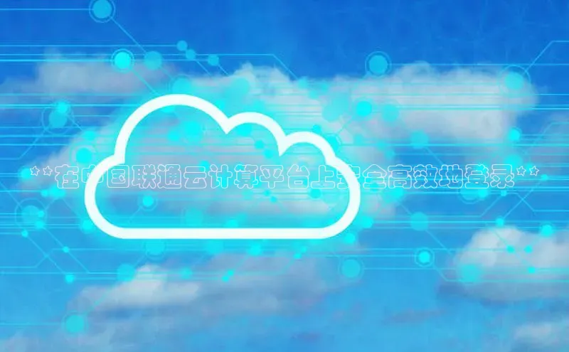 意昂体育4招商度小满支付**在中国联通云计算平台上安全高效地登录**