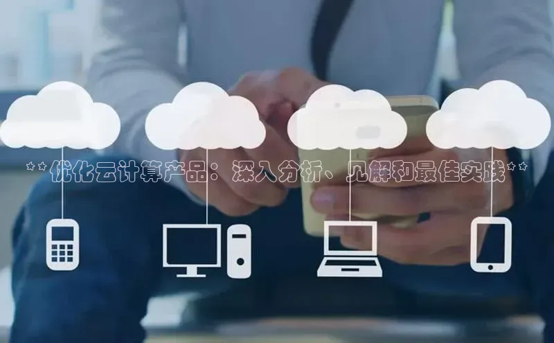 意昂4官网百度翻译**优化云计算产品：深入分析、见解和最佳实践**