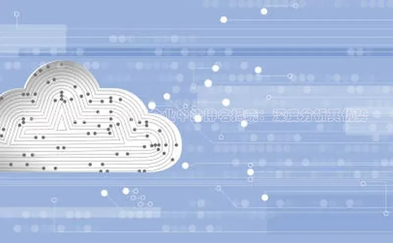 意昂体育4登录百度信誉阿里云在全球云计算企业中的排名揭晓：深度分析其优势
地位