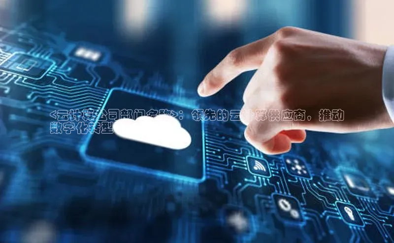 意昂体育4登录同程<云计算公司部门名称>：领先的云计算供应商，推动
数字化转型