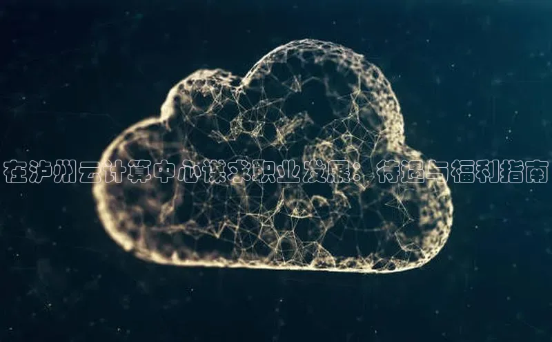 意昂体育4登录百度信誉在泸州云计算中心谋求职业发展：待遇与福利指南