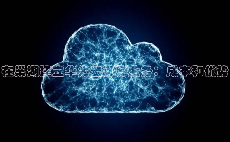 意昂4代理百度百聘在巢湖建立华为云计算业务：成本和优势