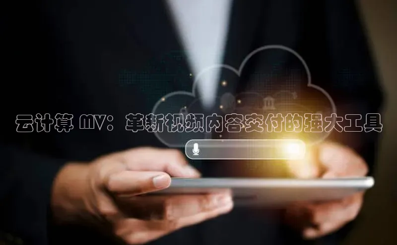 意昂4官网每日互动云计算 MV：革新视频内容交付的强大工具