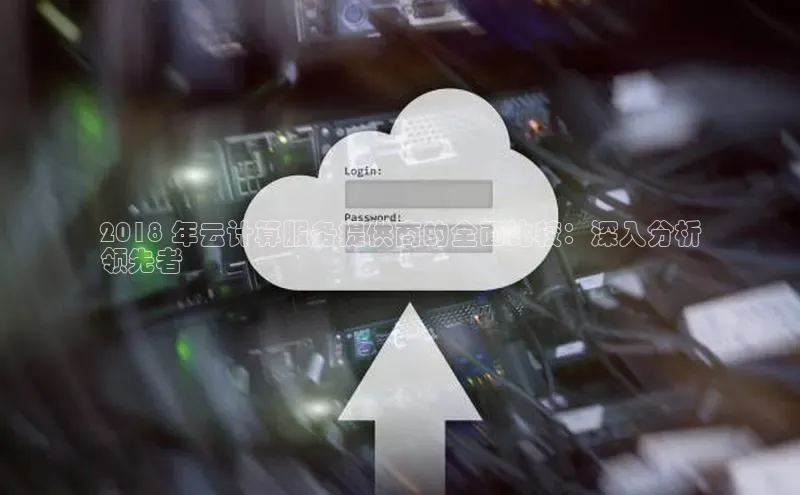 EON4登录百度营销中心2018 年云计算服务提供商的全面比较：深入分析
领先者