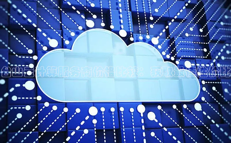 EON体育4百度 H5台山云计算服务商价格比较：获取最佳性价比