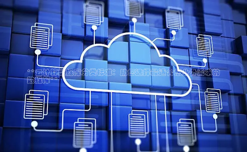 EON体育4登录百度智能门户**云计算数据库分类标准：助您选择最适合您业务需求的
数据库**