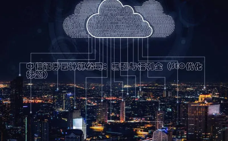 EON体育4登录金山办公中信证券云计算公司：薪酬与福利全（SEO优化
标题）