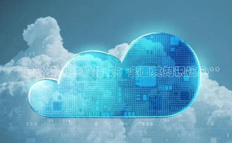 意昂4百度游戏**云计算的终极指南：全面其知识核心**