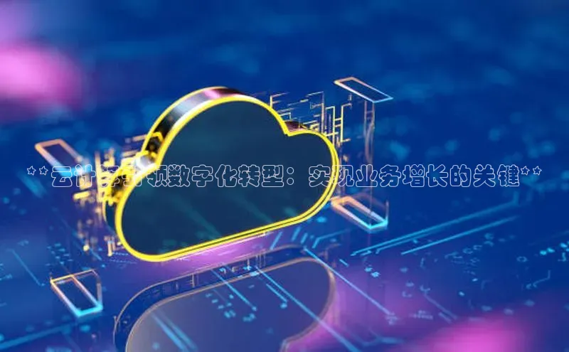 意昂4代理云创智行**云计算引领数字化转型：实现业务增长的关键**