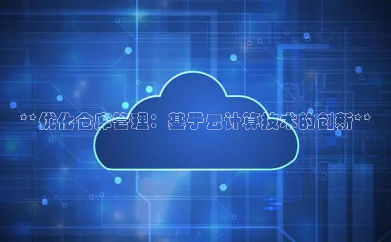 意昂体育4登录百度信誉**优化仓库管理：基于云计算技术的创新**