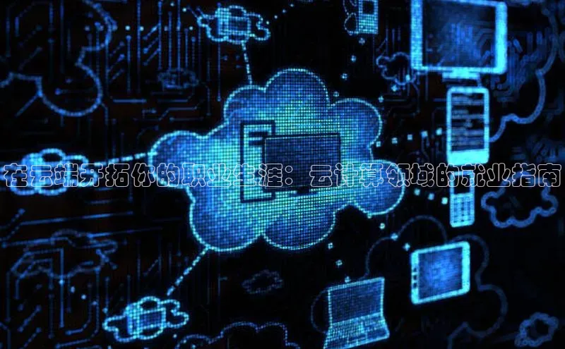 意昂体育4官网百度手机输入法在云端开拓你的职业生涯：云计算领域的就业指南