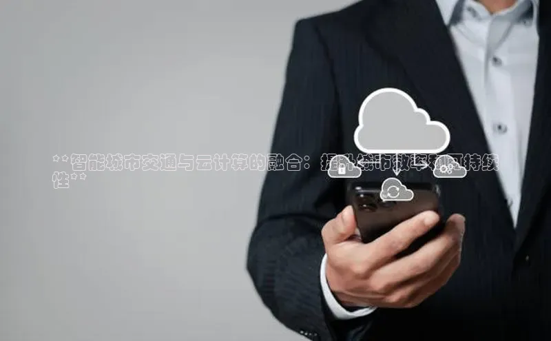 意昂4代理百度百聘**智能城市交通与云计算的融合：提升城市效率和可持续
性**