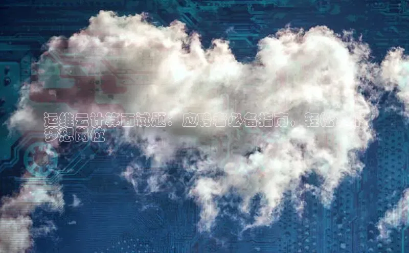 EON4登录百度社团赞助平台运维云计算面试题：应聘者必备指南，轻松拿下
梦想岗位