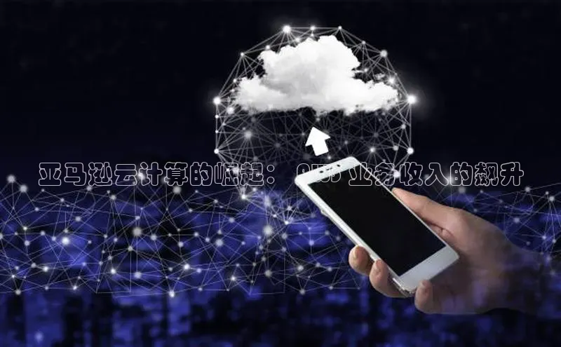 EON4登录天键股份亚马逊云计算的崛起： AWS 业务收入的飙升