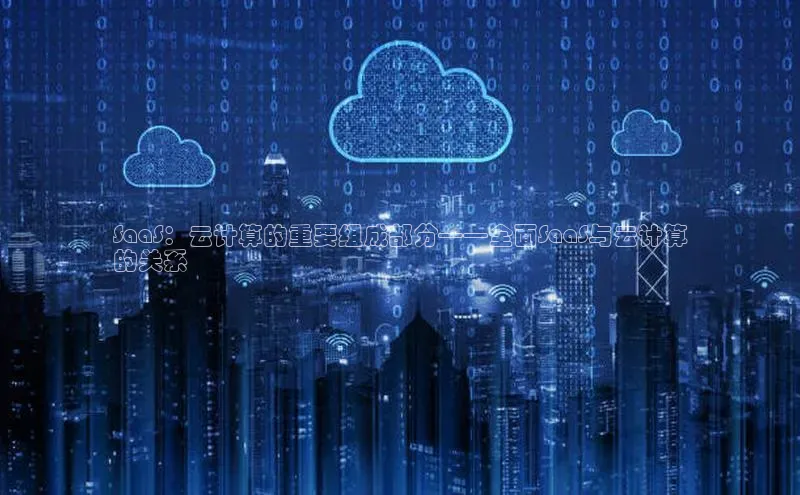 EON4官网百度识图SaaS：云计算的重要组成部分——全面SaaS与云计算
的关系