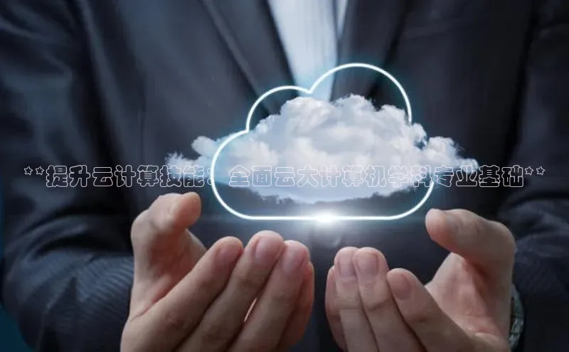 意昂体育4招商顺丰**提升云计算技能：全面云大计算机学科专业基础**
