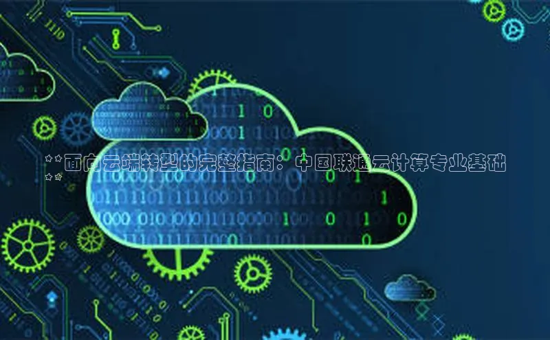 意昂体育4登录江铃新能源**面向云端转型的完整指南：中国联通云计算专业基础
**