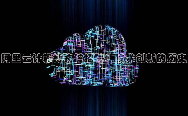 EON4代理轻美电器阿里云计算博物馆招聘：技术创新的历史