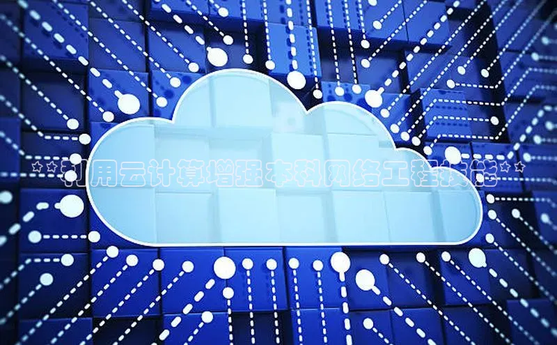 意昂4代理云创智行**利用云计算增强本科网络工程技能**