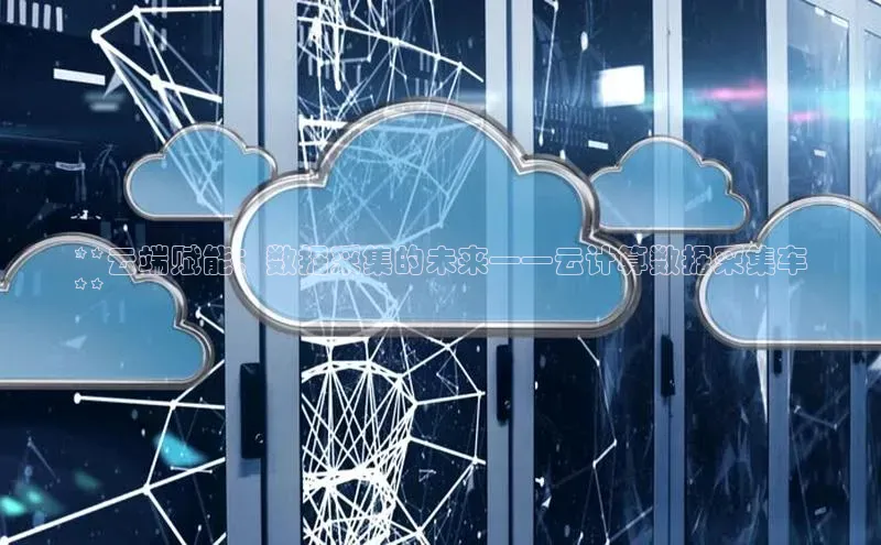 意昂体育4登录同程**云端赋能：数据采集的未来——云计算数据采集车
**