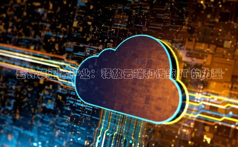 意昂体育4官网百度智能云云计算混合产业：释放云端和传统 IT 的力量