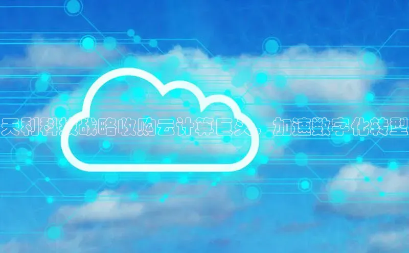 EON体育4巴美列捷福天利科技战略收购云计算巨头，加速数字化转型