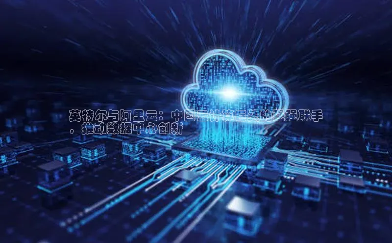 EON体育4登录金山办公英特尔与阿里云：中国云计算巨头的强强联手
，推动数据中心创新