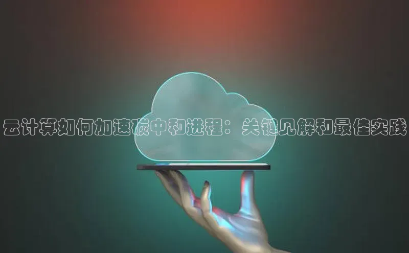 意昂4百度网盘企业版云计算如何加速碳中和进程：关键见解和最佳实践