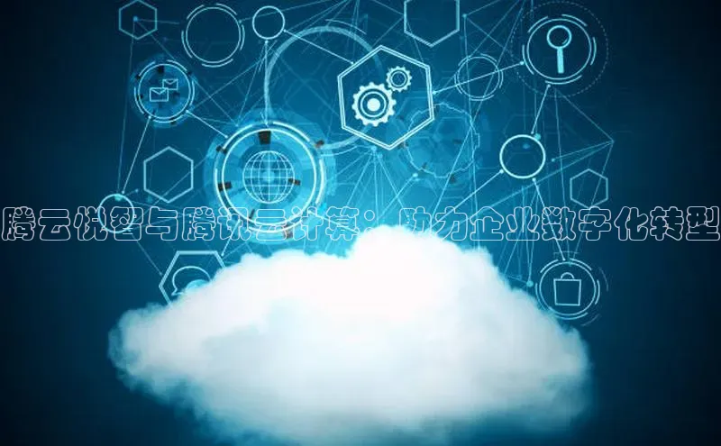 EON4官网度小满理财腾云悦智与腾讯云计算：助力企业数字化转型