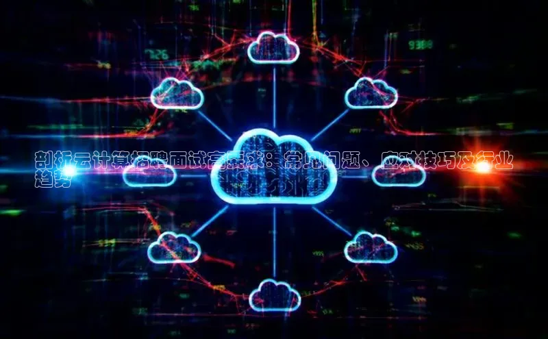 意昂4代理云创智行剖析云计算招聘面试高要求：常见问题、应对技巧及行业
趋势