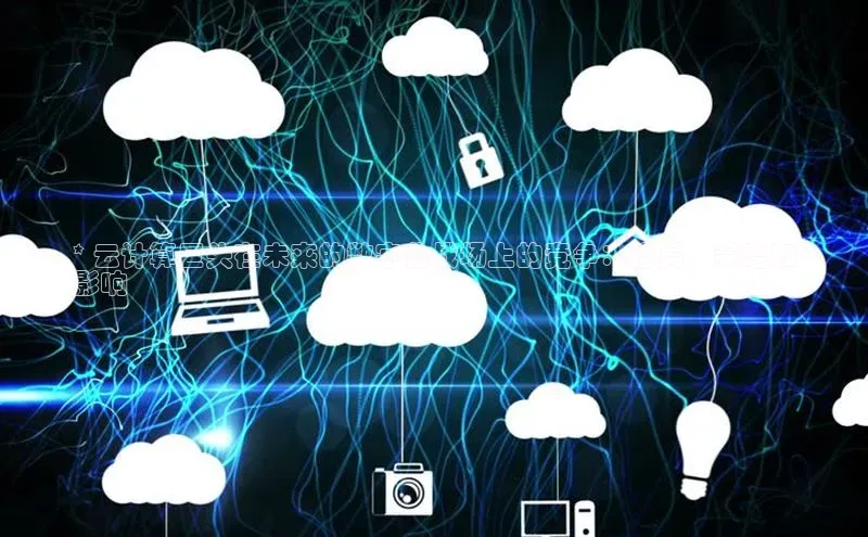 EON4登录天键股份* 云计算巨头在未来的数字化战场上的竞争：格局、策略和
影响