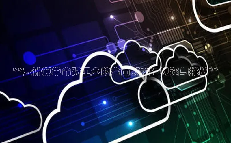 意昂4代理彩讯股份**云计算革命对工业的全面颠覆：机遇与挑战**